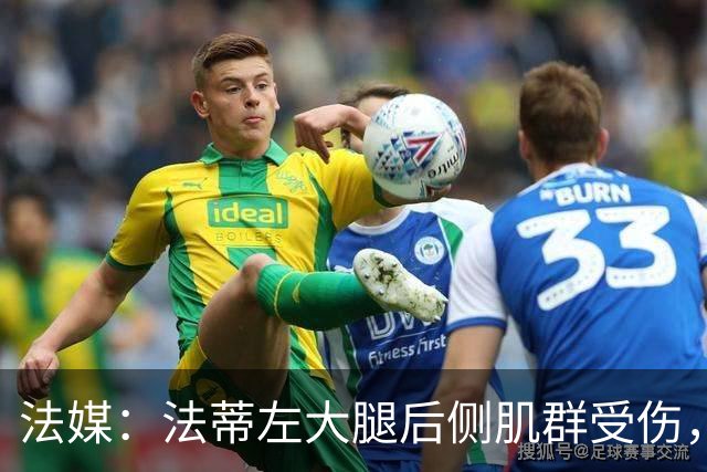法媒：法蒂左大腿后侧肌群受伤，预计缺席约6周